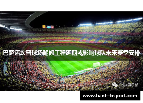 巴萨诺坎普球场翻修工程延期或影响球队未来赛季安排