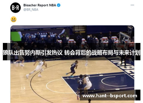 狼队出售努内斯引发热议 转会背后的战略布局与未来计划