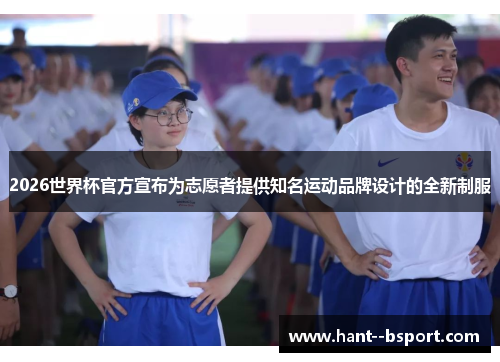 2026世界杯官方宣布为志愿者提供知名运动品牌设计的全新制服