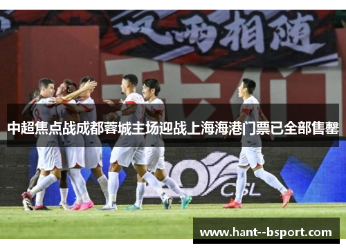 中超焦点战成都蓉城主场迎战上海海港门票已全部售罄 中超焦点战成都蓉城主场迎战上海海港门票已全部售罄