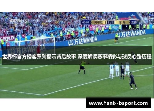 世界杯官方播客系列揭示背后故事 深度解读赛事精彩与球员心路历程 世界杯官方播客系列揭示背后故事 深度解读赛事精彩与球员心路历程