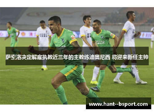 萨索洛决定解雇执教近三年的主教练迪奥尼西 将迎来新任主帅 萨索洛决定解雇执教近三年的主教练迪奥尼西 将迎来新任主帅